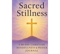 Sacred Stillness: A 90-Day Christian Mindfulness & Prayer Journal: Daily Scripture, Gratitude, and Reflection to Deepen Your Faith