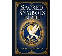 Sacred Symbols in Art (Illustrated Edition): A clear guide to Christian iconography, saints, colors, attributes, and devotional imagery for readers ... galleries, churches, and old master paintings