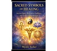 Sacred Symbols of Healing: Ancient Signs, Restorative Emblems, and Sacred Forms of Renewal (The Sacred Symbols Series)