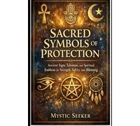 Sacred Symbols of Protection: Ancient Signs, Talismans, and Spiritual Emblems for Strength, Safety, and Blessing (The Sacred Symbols Series)