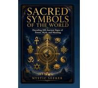 Sacred Symbols of the World: Decoding 100 Ancient Signs of Power, Myth, and Meaning