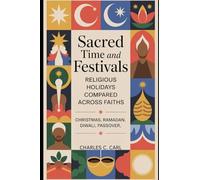 Sacred Time and Festivals: RELIGIOUS HOLIDAYS COMPARED ACROSS FAITHS (Christmas, Ramadan, Diwali, Passover)