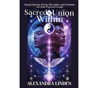 SACRED UNION WITHIN: Integrating the Divine Masculine and Feminine for Soul-Powered Living (ADVANCED SERIES - Mastery, Multidimensional Healing & Soul Work)