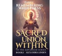 SACRED UNION WITHIN PART I: REMEMBERING WHOLENESS IN THE ADVANCED SERIES BOOK1 (ADVANCED SERIES - Mastery, Multidimensional Healing & Soul Work)