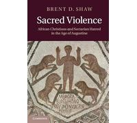 Sacred Violence Hardback: African Christians and Sectarian Hatred in the Age of Augustine