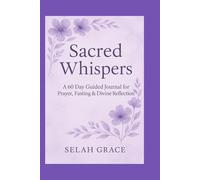 Sacred Whispers: A 60 Day Guided Journal for Prayer, Fasting And Divine Reflection