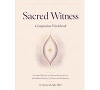 Sacred Witness Companion Workbook: A Guided Practice in Trauma-Informed Care for Holistic Healers, Coaches, and Facilitators