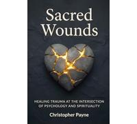Sacred Wounds: Healing Trauma at the Intersection of Psychology and Spirituality