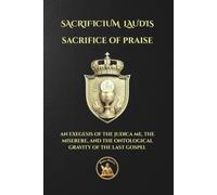 SACRIFICE OF PRAISE: SACRIFICIUM LAUDIS - AN EXEGESIS OF THE JUDICA ME, THE MISERERE, AND THE ONTOLOGICAL GRAVITY OF THE LAST GOSPEL (The Church Militant Library)
