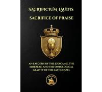 SACRIFICE OF PRAISE: SACRIFICIUM LAUDIS - AN EXEGESIS OF THE JUDICA ME, THE MISERERE, AND THE ONTOLOGICAL GRAVITY OF THE LAST GOSPEL (The Church Militant Library)