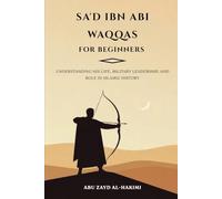 Sa'd ibn Abi Waqqas for Beginners: Understanding His Life, Military Leadership, and Role in Islamic History (Companions of the Prophet: Beginner's ... and Legacy of Islam's Greatest Figures)
