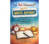 Sad. Mad. Exhausted? WRITE ANYWAY A Practical Guide to Writing Your Book Before Tomorrow