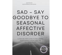 SAD - Say Goodbye to Seasonal Affective Disorder: A Step-by-Step Guide to Reclaiming Your Energy, Mood, and Joy All Year Round