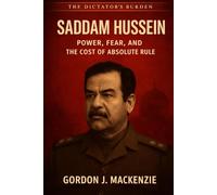 Saddam Hussein: Power, Fear, and the Cost of Absolute Rule (The Dictator’s Burden)