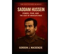 Saddam Hussein: Power, Fear, and the Cost of Absolute Rule (The Dictator’s Burden)