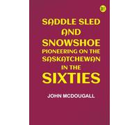 Saddle, Sled and Snowshoe: Pioneering on the Saskatchewan in the Sixties