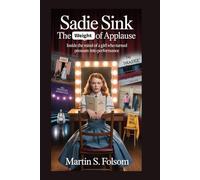 Sadie Sink: The Weight of Applause: Inside the Mind of a Girl Who Turned Pressure Into Performance
