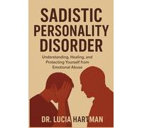 Sadistic Personality Disorder: Understanding, Healing, and Protecting Yourself from Emotional Abuse