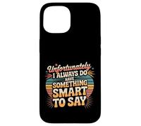 Sadly I Always Have Something Smart to Say - Carcasa para iPhone 15