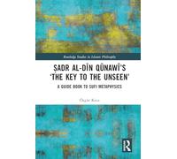 Ṣadr al-Dīn Qūnawī’s ‘The Key to the Unseen’: A Guide Book to Sufi Metaphysics (Routledge Studies in Islamic Philosophy)