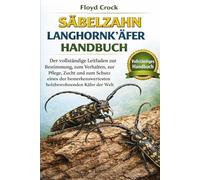 SÄBELZAHN-LANGHORNKÄFER-HANDBUCH: Der vollständige Leitfaden zur Bestimmung, zum Verhalten, zur Pflege, Zucht und zum Schutz eines der bemerkenswertesten holzbewohnenden Käfer der Welt