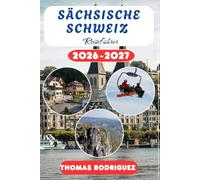SÄCHSISCHE SCHWEIZ REISEFÜHRER 2026-2027: Der Wanderbegleiter und lokale Reiseführer für die Sächsische Schweiz mit detaillierten Wanderkarten, Tipps ... abseits der Massen für jeden Entdecker.