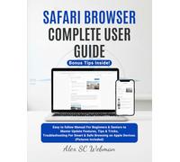 SAFARI BROWSER COMPLETE USER GUIDE: Easy to follow Manual For Beginners & Seniors to Master Update Features, Tips & Tricks, Troubleshooting For Smart & Safe Browsing on Apple Devices.