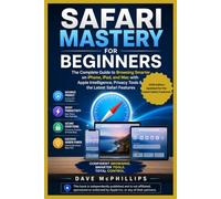 Safari Mastery for Beginners: The Complete Guide to Browsing Smarter on iPhone, iPad, and Mac - with the Latest Apple Intelligence Features (Made ... and Software Running Modern Work and Life)