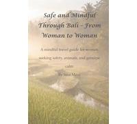Safe and Mindful Through Bali - From Woman to Woman: A mindful travel guide for women seeking safety, animals, and genuine calm (Safe & Mindful in... - From Woman to Woman)