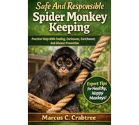 Safe And Responsible Spider Monkey Keeping Practical Help With Feeding, Enclosures, Enrichment, And Disease Prevention.