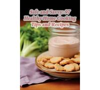 Safe and Savvy: 97 Healthy Home Cooking Tips and Recipes