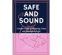 Safe and Sound: A Gentle Guide to Nurturing, Trust, and Connection in the Caregiver/Little Lifestyle