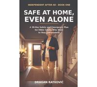SAFE AT HOME, EVEN ALONE: The 30-Day Safety and Emergency Plan for Seniors Who Want to Stay Independent