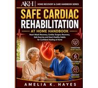 SAFE CARDIAC REHABILITATION AT HOME HANDBOOK: Heart Attack Recovery, Cardiac Surgery Rehabilitation, Safe Exercise and Heart-Healthy Habits for ... Home (Home Recovery & Care Handbook Series)