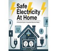 Safe Electricity at Home: A Practical Guide to Household Electrical Safety: Easy Tips to Prevent Electrical Hazards, Avoid Fire Risks, and Protect Your Family with Simple Household Safety Practices