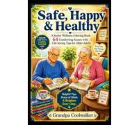 Safe, Happy & Healthy: A Senior Wellness Coloring Book: 64 Comforting Scenes with Life-Saving Home Safety & Health Tips for Older Adults Living Independently