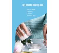 Safe Homemade Cosmetics Guide: Safe Homemade Cosmetics Guide : How to Make Lip Balm, Creams, and Scented Wax (skin care)
