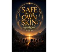 SAFE IN OUR OWN SKIN: Reclaiming the Body, Brotherhood, Desire, and Spiritual Wholeness for Gay Men
