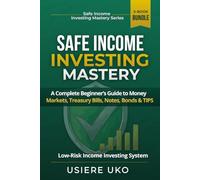 Safe Income Investing Mastery: A Complete Beginner’s Guide to Money Markets, Treasury Bills, Notes, Bonds & TIPS