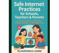 Safe Internet Practices for Schools, Teachers & Parents: A Practical Guide to Protecting Children and Teens in the Digital Age