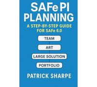 SAFe PI Planning - A Step-By-Step Guide for SAFe 6.0: The Definitive Playbook of Templates, Tools, Best Practices, and Case Studies for Agile Release Train Success