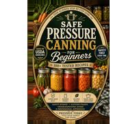 Safe Pressure Canning for Beginners: USDA-Aligned Methods for Safe Home Food Preservation • 100+ Tested Recipes • Step-by-Step Instructions • Altitude Charts • Troubleshooting Guide