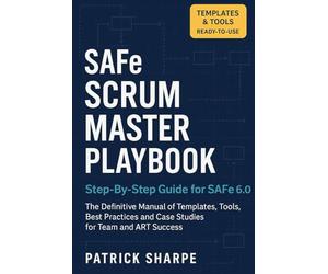 SAFe SCRUM MASTER PLAYBOOK Step-By-Step Guide for SAFe 6.0: The Definitive Manual of Templates, Tools, Best Practices, and Case Studies for Team and ART Success: 3 (Succeeding with SAFe 6.0 Series)
