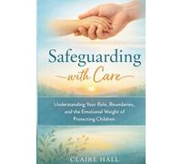 Safeguarding with Care: Understanding Your Role, Your Boundaries, and the Emotional Weight of Protecting Children (Caring Practice in the Early Years)