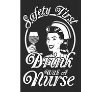 Safety First Drink With A Nurse: Funny Nurse Journal Notebook Nursing Gift (6 x 9)