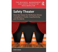 Safety Theater: How the Desire for Perfection Drives Compliance Clutter, Inauthenticity, and Accidents (The Business, Management and Safety Effects of Neoliberalism)