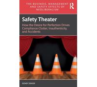 Safety Theater: How the Desire for Perfection Drives Compliance Clutter, Inauthenticity, and Accidents (The Business, Management and Safety Effects of Neoliberalism)