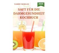 SAFT FÜR DIE DARMGESUNDHEIT KOCHBUCH: Leckere Rezepte Früchten zur Verbesserung der Verdauungsfunktionen