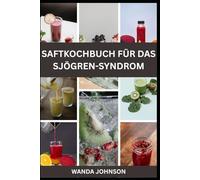 SAFTKOCHBUCH FÜR DAS SJÖGREN-SYNDROM: Erfrischen, revitalisieren und Ihre Gesundheit zurückgewinnen