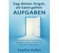 Sag deiner Angst, sie kann gehen Aufgaben: Die praktischen Schritte zur Umsetzung der Lehren von Christina Hillesheim